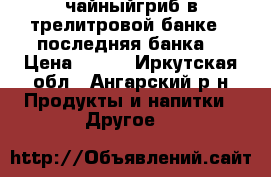 чайныйгриб в трелитровой банке,  последняя банка  › Цена ­ 199 - Иркутская обл., Ангарский р-н Продукты и напитки » Другое   